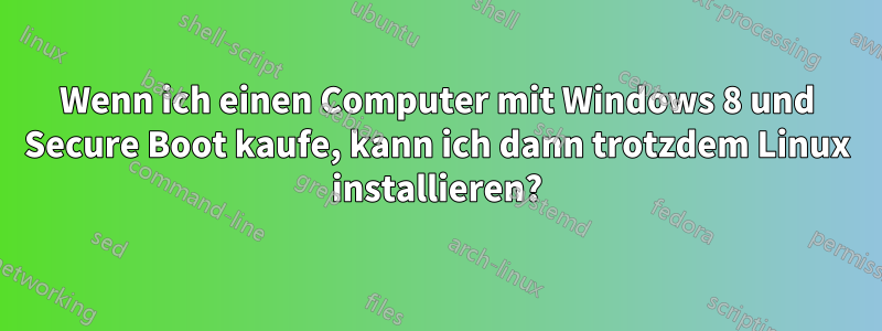 Wenn ich einen Computer mit Windows 8 und Secure Boot kaufe, kann ich dann trotzdem Linux installieren?