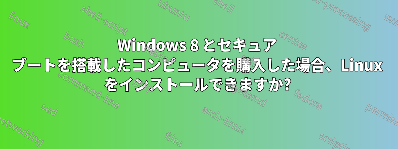 Windows 8 とセキュア ブートを搭載したコンピュータを購入した場合、Linux をインストールできますか?