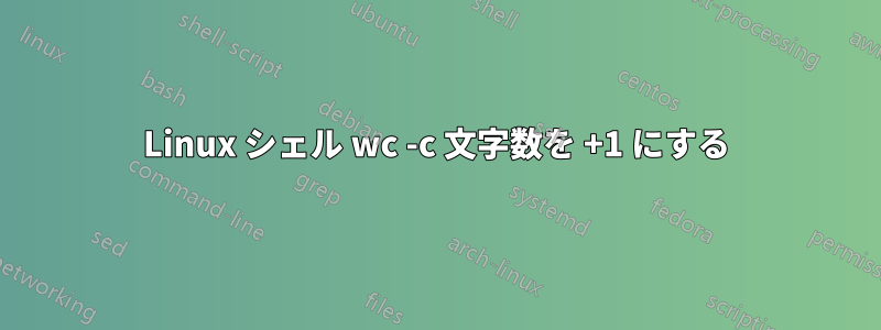 Linux シェル wc -c 文字数を +1 にする