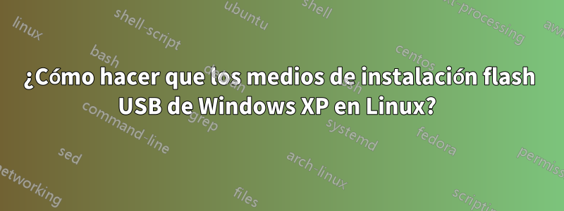 ¿Cómo hacer que los medios de instalación flash USB de Windows XP en Linux? 