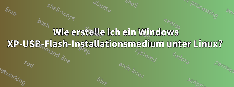 Wie erstelle ich ein Windows XP-USB-Flash-Installationsmedium unter Linux? 