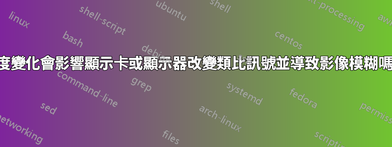 溫度變化會影響顯示卡或顯示器改變類比訊號並導致影像模糊嗎？