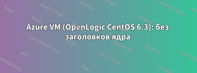 Azure VM (OpenLogic CentOS 6.3): без заголовков ядра