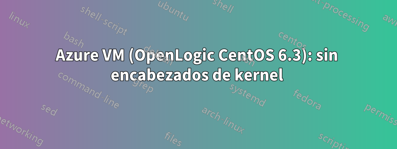 Azure VM (OpenLogic CentOS 6.3): sin encabezados de kernel