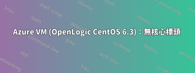 Azure VM (OpenLogic CentOS 6.3)：無核心標頭