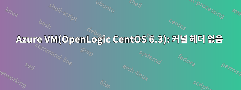 Azure VM(OpenLogic CentOS 6.3): 커널 헤더 없음