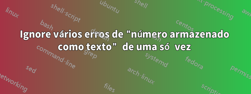 Ignore vários erros de "número armazenado como texto" de uma só vez