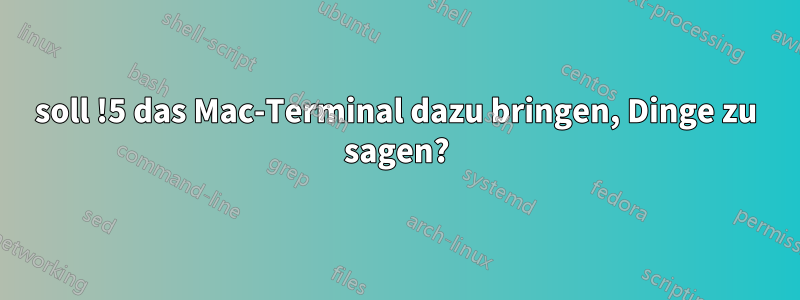 soll !5 das Mac-Terminal dazu bringen, Dinge zu sagen?