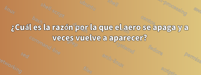 ¿Cuál es la razón por la que el aero se apaga y a veces vuelve a aparecer?