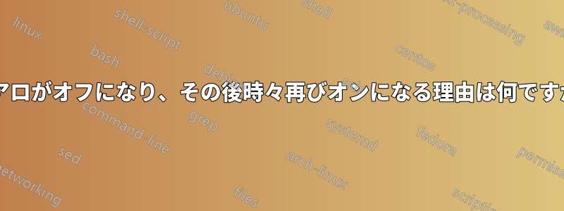 エアロがオフになり、その後時々再びオンになる理由は何ですか?