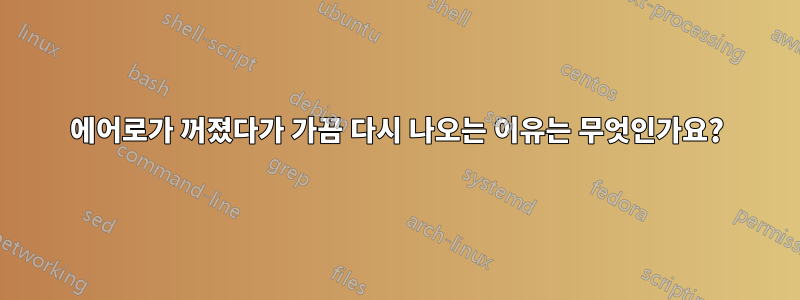 에어로가 꺼졌다가 가끔 다시 나오는 이유는 무엇인가요?