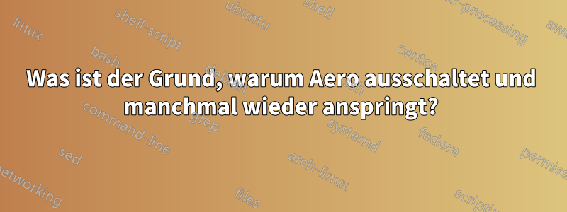 Was ist der Grund, warum Aero ausschaltet und manchmal wieder anspringt?