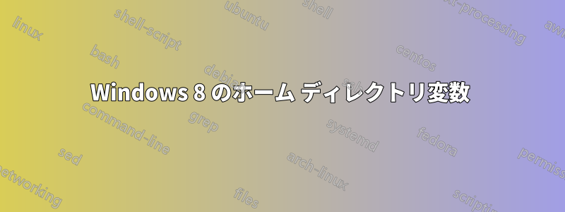 Windows 8 のホーム ディレクトリ変数