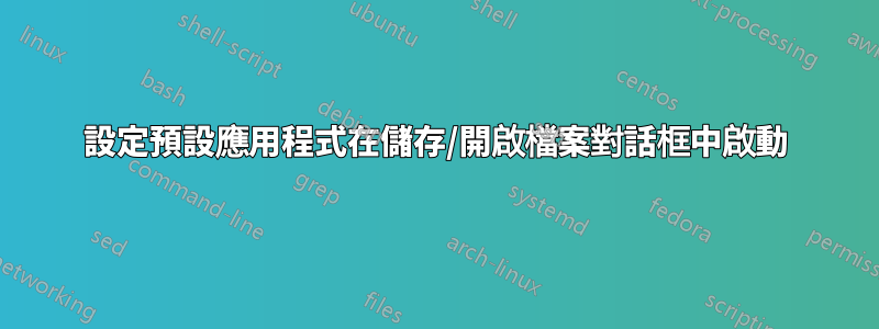 設定預設應用程式在儲存/開啟檔案對話框中啟動