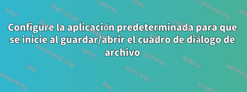 Configure la aplicación predeterminada para que se inicie al guardar/abrir el cuadro de diálogo de archivo