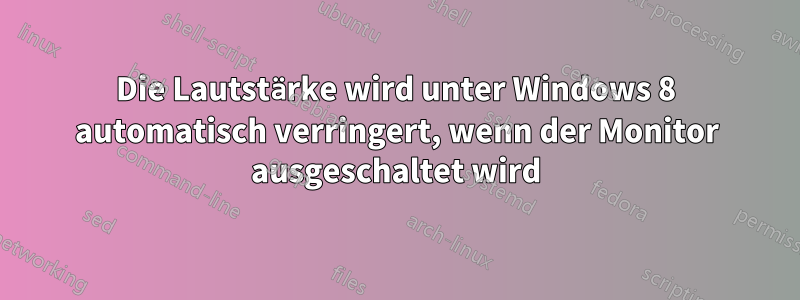 Die Lautstärke wird unter Windows 8 automatisch verringert, wenn der Monitor ausgeschaltet wird