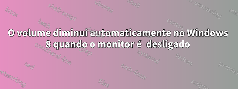 O volume diminui automaticamente no Windows 8 quando o monitor é desligado