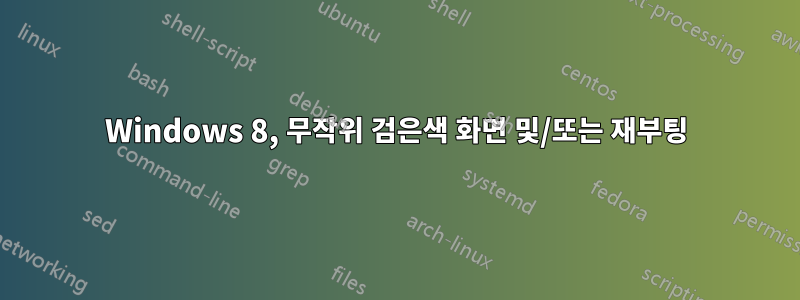 Windows 8, 무작위 검은색 화면 및/또는 재부팅