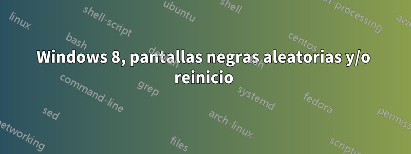 Windows 8, pantallas negras aleatorias y/o reinicio