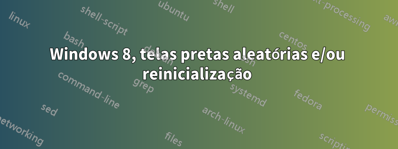 Windows 8, telas pretas aleatórias e/ou reinicialização