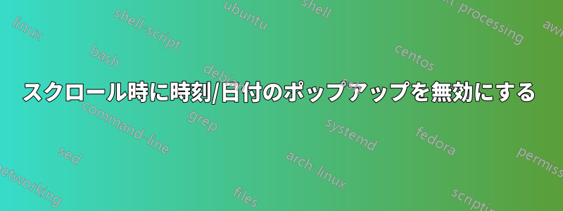 スクロール時に時刻/日付のポップアップを無効にする