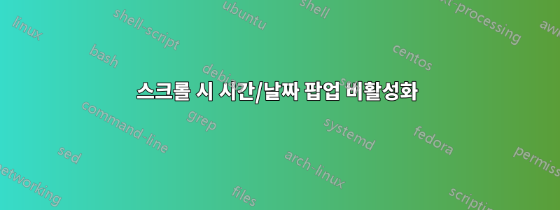 스크롤 시 시간/날짜 팝업 비활성화