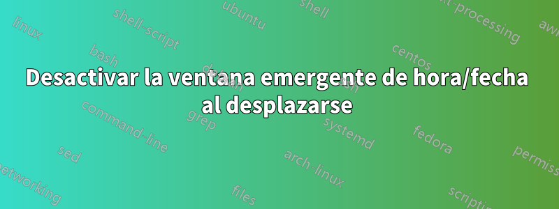 Desactivar la ventana emergente de hora/fecha al desplazarse