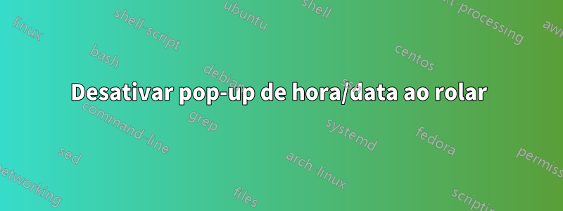 Desativar pop-up de hora/data ao rolar