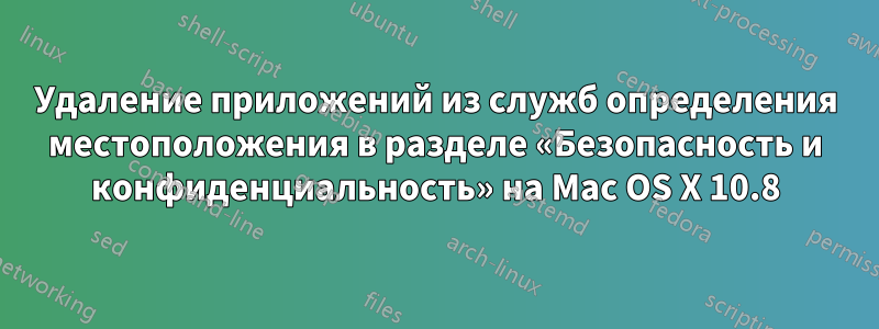 Удаление приложений из служб определения местоположения в разделе «Безопасность и конфиденциальность» на Mac OS X 10.8