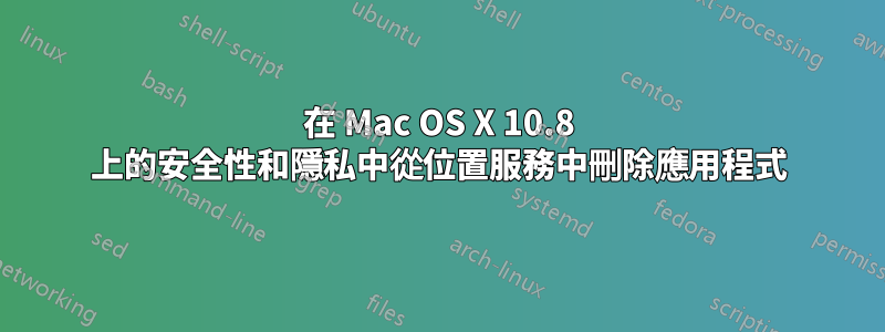 在 Mac OS X 10.8 上的安全性和隱私中從位置服務中刪除應用程式