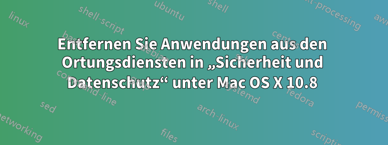 Entfernen Sie Anwendungen aus den Ortungsdiensten in „Sicherheit und Datenschutz“ unter Mac OS X 10.8