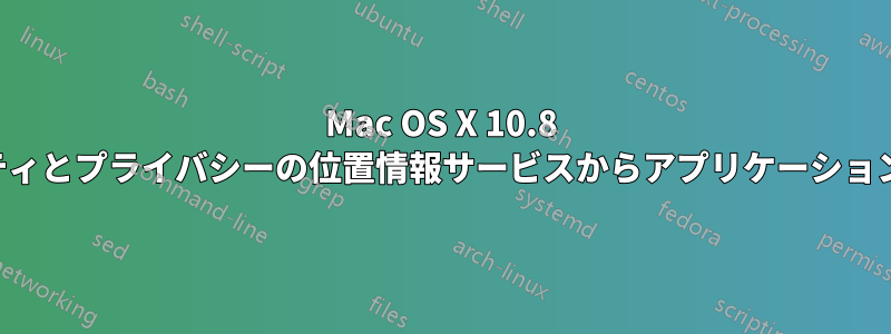 Mac OS X 10.8 のセキュリティとプライバシーの位置情報サービスからアプリケーションを削除する