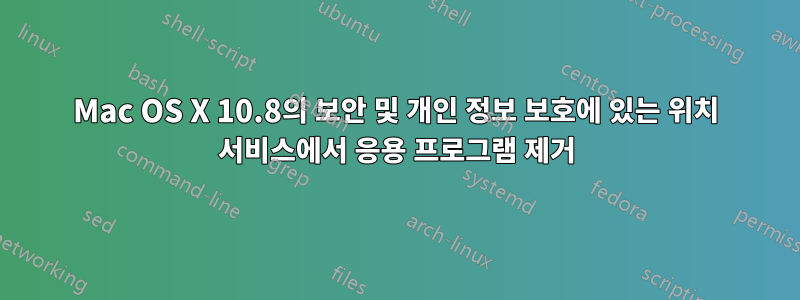 Mac OS X 10.8의 보안 및 개인 정보 보호에 있는 위치 서비스에서 응용 프로그램 제거