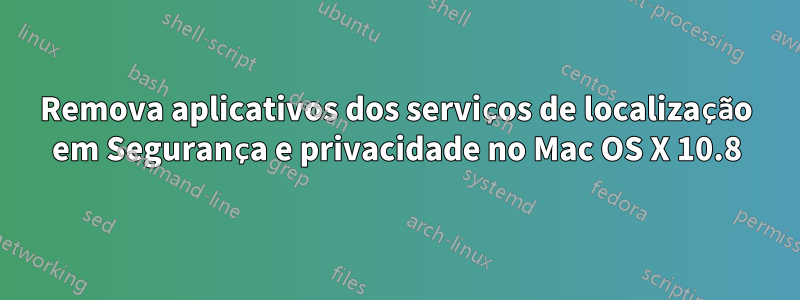 Remova aplicativos dos serviços de localização em Segurança e privacidade no Mac OS X 10.8