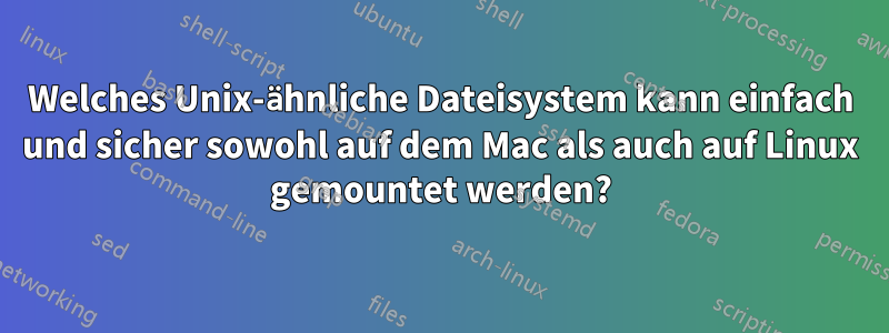 Welches Unix-ähnliche Dateisystem kann einfach und sicher sowohl auf dem Mac als auch auf Linux gemountet werden?