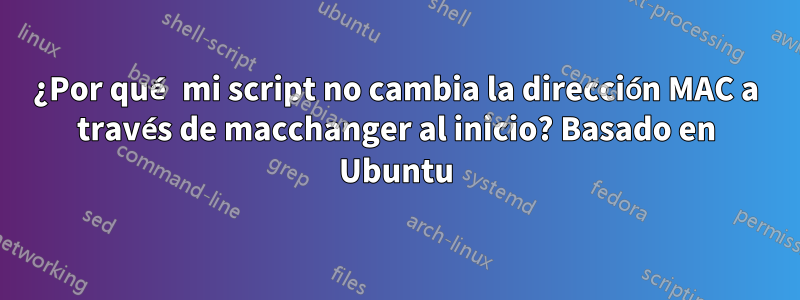 ¿Por qué mi script no cambia la dirección MAC a través de macchanger al inicio? Basado en Ubuntu