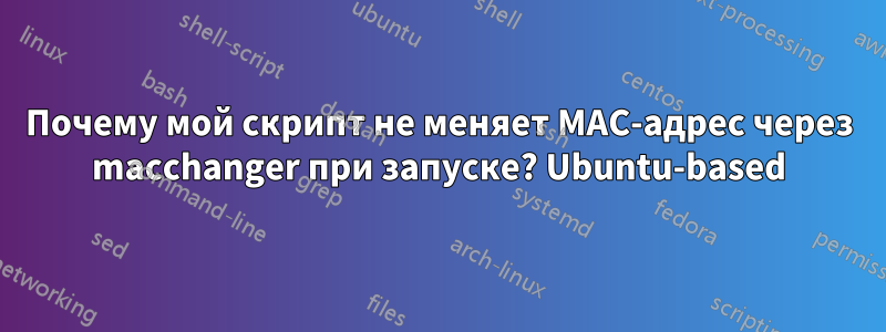 Почему мой скрипт не меняет MAC-адрес через macchanger при запуске? Ubuntu-based