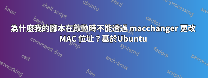 為什麼我的腳本在啟動時不能透過 macchanger 更改 MAC 位址？基於Ubuntu