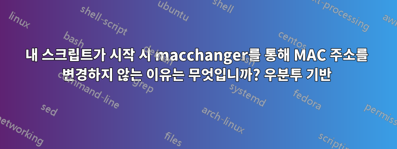 내 스크립트가 시작 시 macchanger를 통해 MAC 주소를 변경하지 않는 이유는 무엇입니까? 우분투 기반