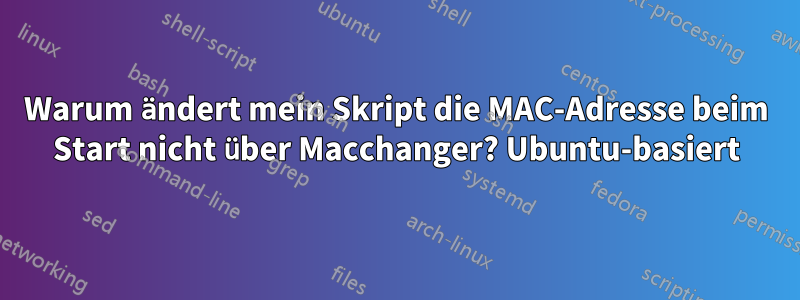 Warum ändert mein Skript die MAC-Adresse beim Start nicht über Macchanger? Ubuntu-basiert