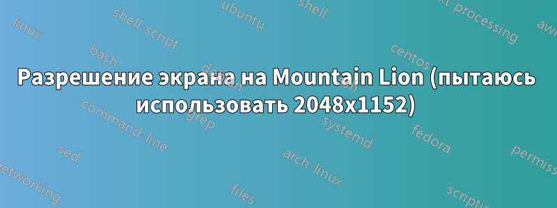 Разрешение экрана на Mountain Lion (пытаюсь использовать 2048x1152)