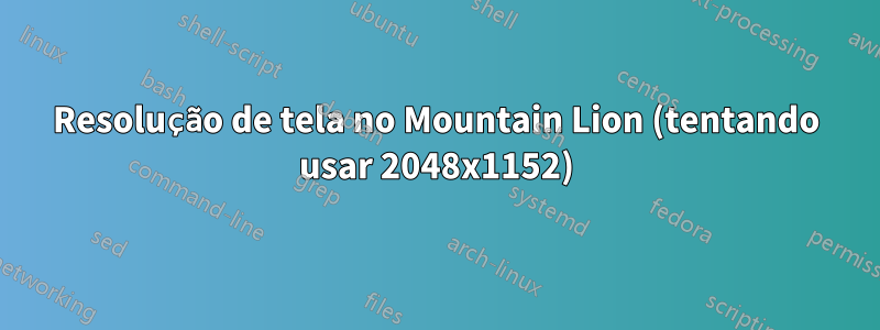 Resolução de tela no Mountain Lion (tentando usar 2048x1152)