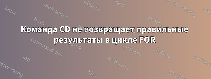 Команда CD не возвращает правильные результаты в цикле FOR