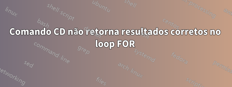 Comando CD não retorna resultados corretos no loop FOR