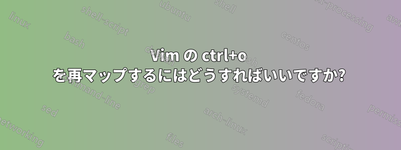 Vim の ctrl+o を再マップするにはどうすればいいですか?