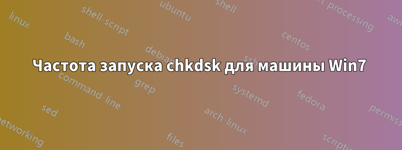 Частота запуска chkdsk для машины Win7