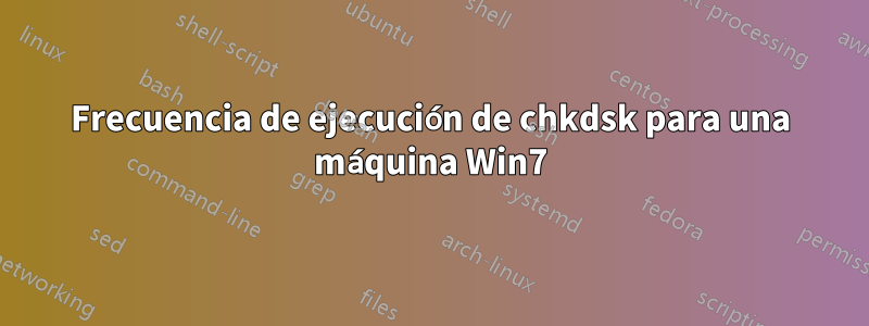 Frecuencia de ejecución de chkdsk para una máquina Win7