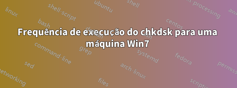 Frequência de execução do chkdsk para uma máquina Win7