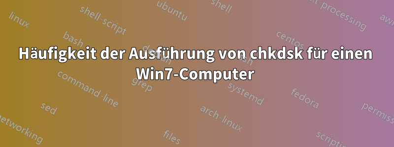 Häufigkeit der Ausführung von chkdsk für einen Win7-Computer