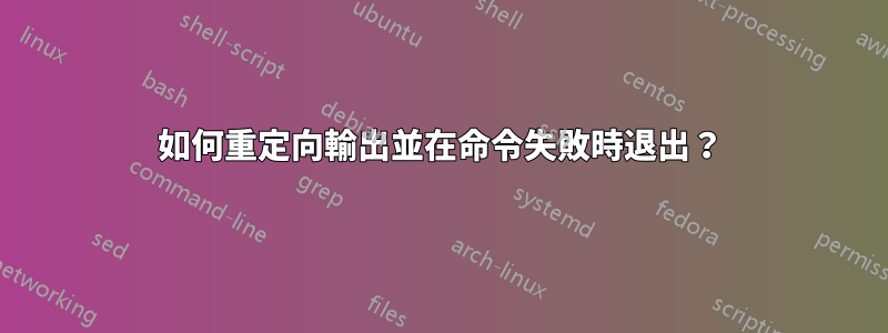 如何重定向輸出並在命令失敗時退出？